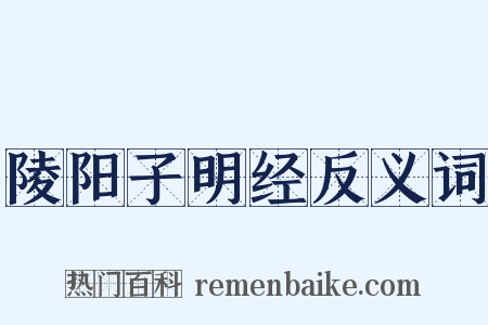 陵阳子明经反义词是什么意思的图片